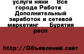 услуги няни  - Все города Работа » Дополнительный заработок и сетевой маркетинг   . Бурятия респ.